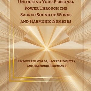 Unlocking Your Personal Power Through the Sacred Sound of Words and Harmonic Numbers