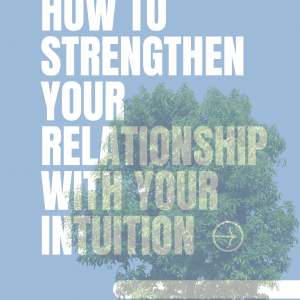 How to Strengthen Your Relationship with Your Intuition