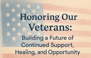 Read more about the article Honoring Our Veterans: Building a Future of Continued Support, Healing, and Opportunity